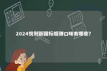 2024悦刻新国标烟弹口味有哪些	
�？ 